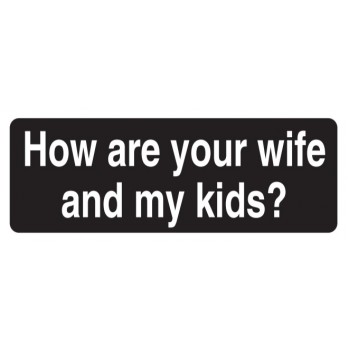 Helmet Sticker 'HOW ARE YOUR WIFE AND MY KIDS' 