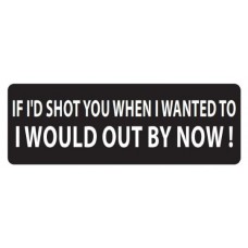 Helmet Sticker 'IF I'D SHOT YOU WHEN I WANTED TO I'D BE OUT BY NOW' 