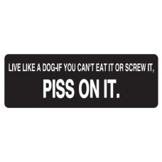 Helmet Sticker 'LIVE LIKE A DOG-IF YOU CAN'T EAT IT OR SCREW IT, PISS ON IT' 