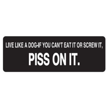Helmet Sticker 'LIVE LIKE A DOG-IF YOU CAN'T EAT IT OR SCREW IT, PISS ON IT' 