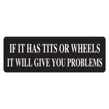 Helmet Sticker 'IF IT HAS TITS OR WHEELS IT WILL GIVE YOU PROBLEMS ' 